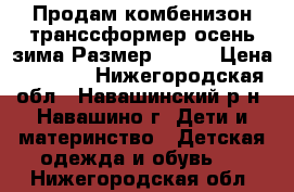 Продам комбенизон транссформер осень-зима.Размер 62-80 › Цена ­ 2 000 - Нижегородская обл., Навашинский р-н, Навашино г. Дети и материнство » Детская одежда и обувь   . Нижегородская обл.